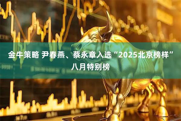 金牛策略 尹春燕、蔡永章入选“2025北京榜样”八月特别榜